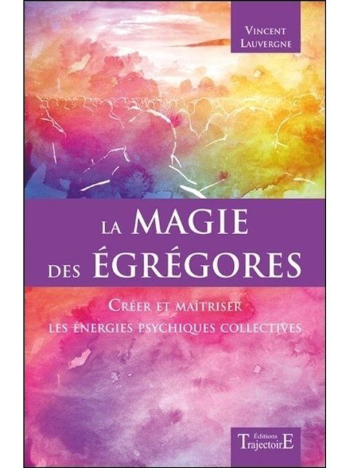 La magie des égrégores - Créer et maîtriser les énergies psychiques collectives